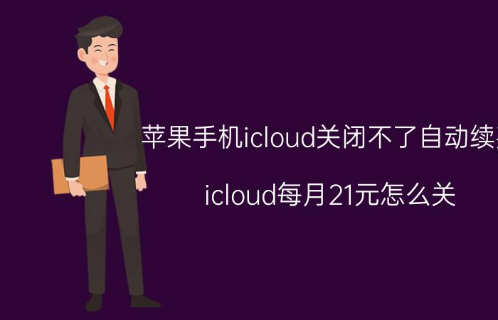 苹果手机icloud关闭不了自动续费 icloud每月21元怎么关？